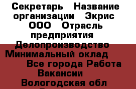 Секретарь › Название организации ­ Экрис, ООО › Отрасль предприятия ­ Делопроизводство › Минимальный оклад ­ 15 000 - Все города Работа » Вакансии   . Вологодская обл.,Вологда г.